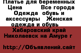 Платье для беременных › Цена ­ 700 - Все города Одежда, обувь и аксессуары » Женская одежда и обувь   . Хабаровский край,Николаевск-на-Амуре г.